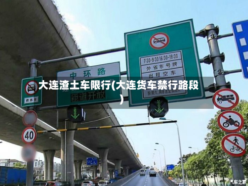大连渣土车限行(大连货车禁行路段)