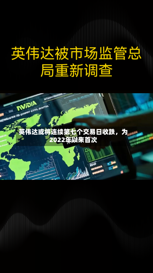 英伟达或将连续第七个交易日收跌，为2022年以来首次