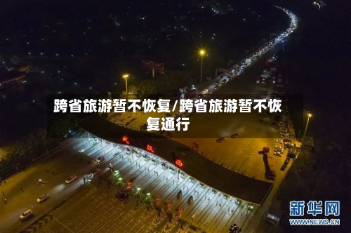 跨省旅游暂不恢复/跨省旅游暂不恢复通行
