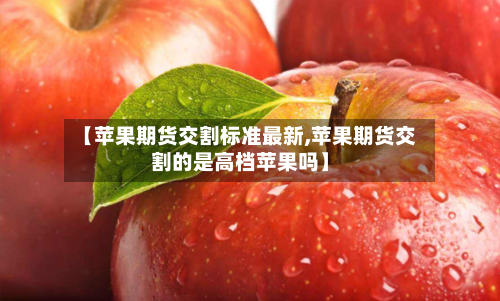 【苹果期货交割标准最新,苹果期货交割的是高档苹果吗】-第3张图片