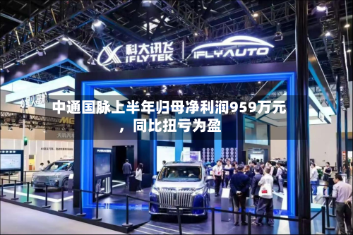 中通国脉上半年归母净利润959万元，同比扭亏为盈