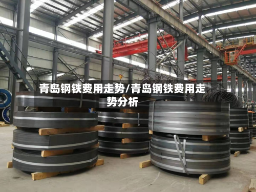 青岛钢铁费用走势/青岛钢铁费用走势分析