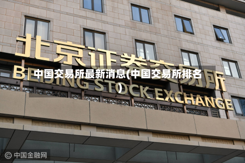 中国交易所最新消息(中国交易所排名)