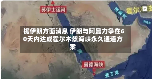 据伊朗方面消息 伊朗与阿曼力争在60天内达成霍尔木兹海峡永久通道方案