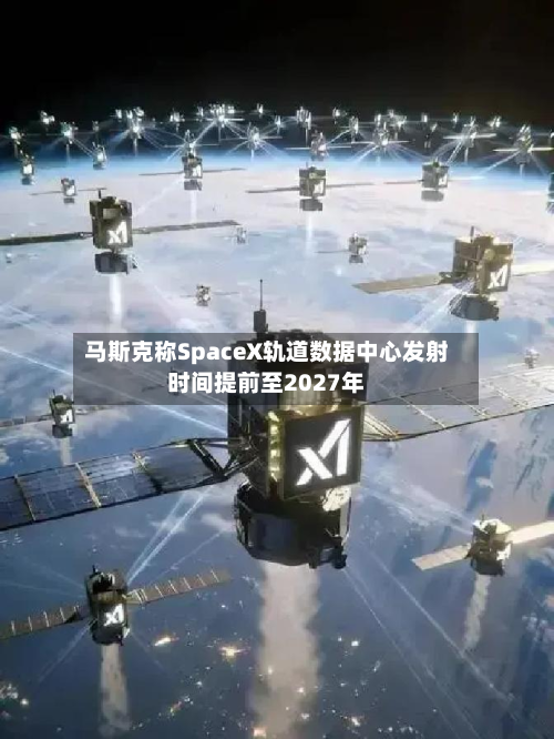 马斯克称SpaceX轨道数据中心发射时间提前至2027年-第2张图片