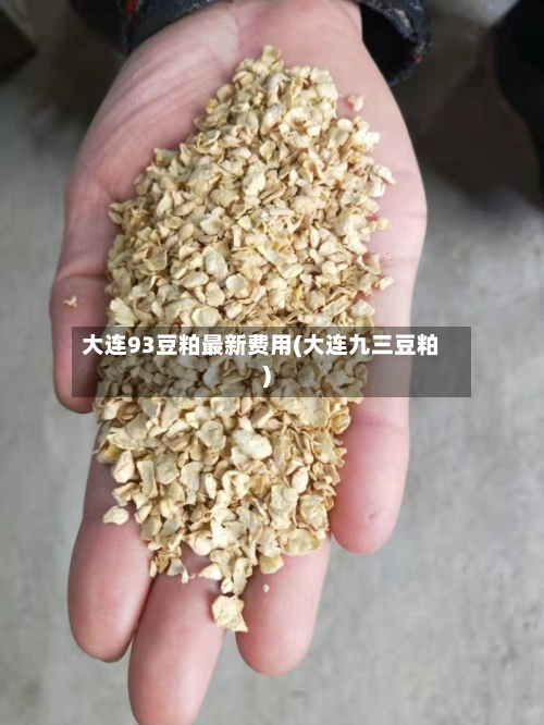大连93豆粕最新费用(大连九三豆粕)-第2张图片