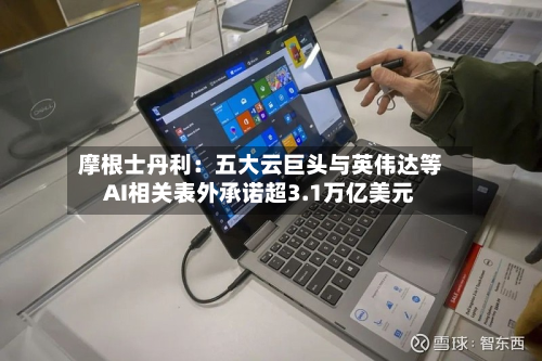 摩根士丹利：五大云巨头与英伟达等AI相关表外承诺超3.1万亿美元