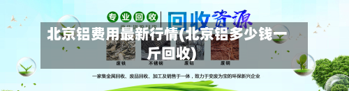 北京铝费用最新行情(北京铝多少钱一斤回收)-第2张图片