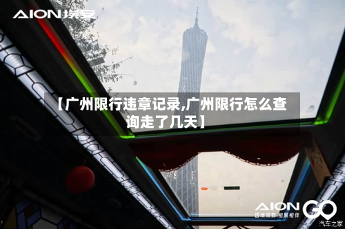 【广州限行违章记录,广州限行怎么查询走了几天】-第2张图片