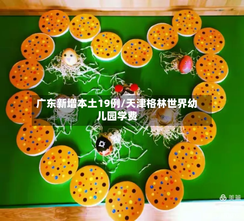 广东新增本土19例/天津格林世界幼儿园学费-第3张图片