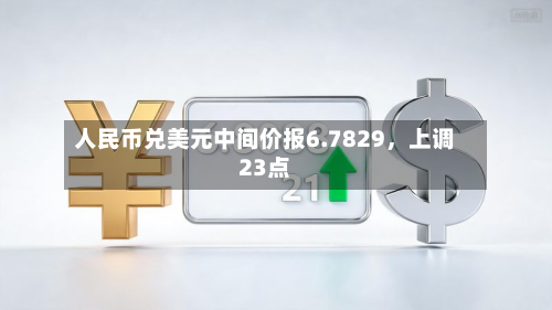人民币兑美元中间价报6.7829,上调23点-第3张图片