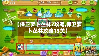 【保卫萝卜丛林7攻略,保卫萝卜丛林攻略13关】