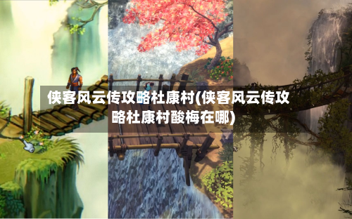 侠客风云传攻略杜康村(侠客风云传攻略杜康村酸梅在哪)