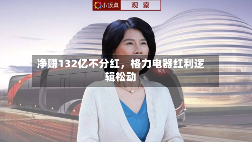 净赚132亿不分红,格力电器红利逻辑松动-第1张图片
