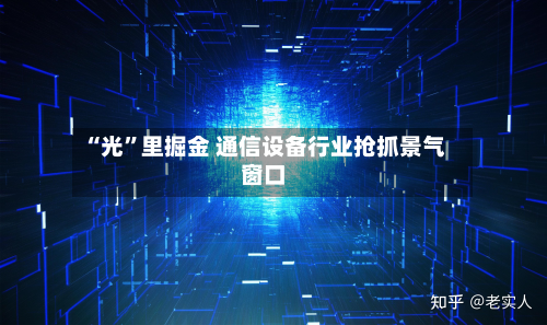 “光”里掘金 通信设备行业抢抓景气窗口-第2张图片