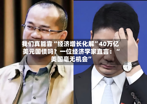 我们真能靠“经济增长化解”40万亿美元国债吗?一位经济学家直言:“美国毫无机会”-第2张图片