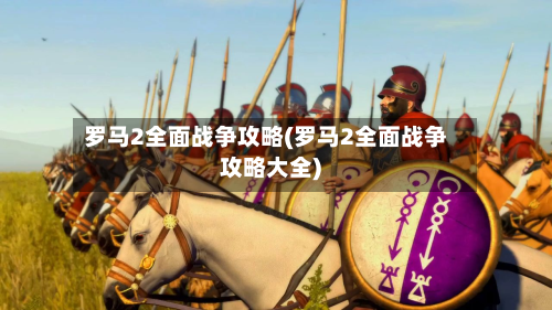 罗马2全面战争攻略(罗马2全面战争攻略大全)