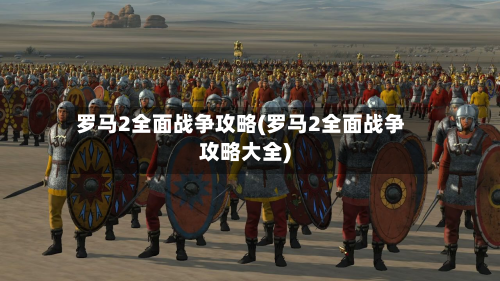 罗马2全面战争攻略(罗马2全面战争攻略大全)-第2张图片