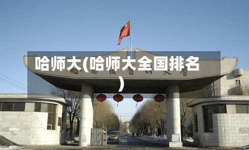 哈师大(哈师大全国排名)