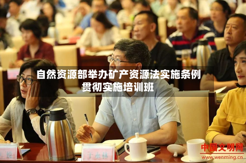 自然资源部举办矿产资源法实施条例贯彻实施培训班