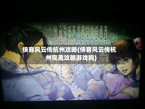 侠客风云传杭州攻略(侠客风云传杭州完美攻略游戏狗)