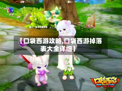 【口袋西游攻略,口袋西游掉落表大全详细】-第2张图片