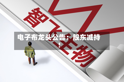 电子布龙头公告：股东减持！