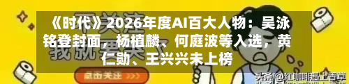 《时代》2026年度AI百大人物:吴泳铭登封面,杨植麟、何庭波等入选,黄仁勋、王兴兴未上榜-第2张图片
