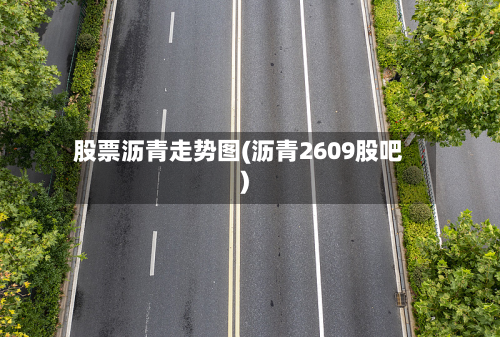 股票沥青走势图(沥青2609股吧)-第3张图片
