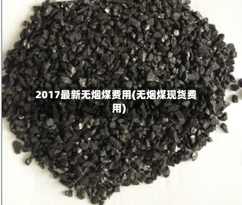 2017最新无烟煤费用(无烟煤现货费用)-第2张图片
