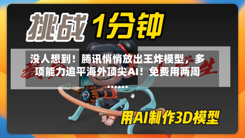 没人想到！腾讯悄悄放出王炸模型，多项能力追平海外顶尖AI！免费用两周……