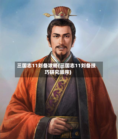 三国志11刘备攻略(三国志11刘备技巧研究顺序)-第2张图片
