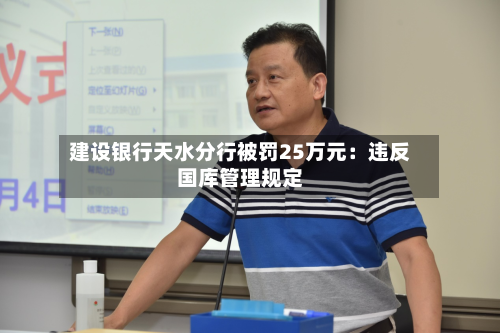 建设银行天水分行被罚25万元:违反国库管理规定-第1张图片