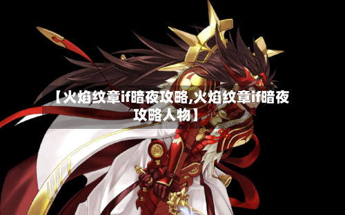 【火焰纹章if暗夜攻略,火焰纹章if暗夜攻略人物】-第1张图片