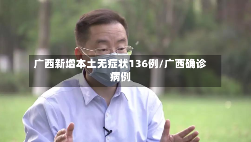 广西新增本土无症状136例/广西确诊病例