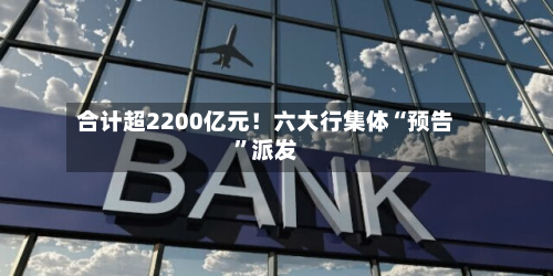 合计超2200亿元！六大行集体“预告”派发