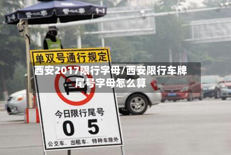 西安2017限行字母/西安限行车牌尾号字母怎么算