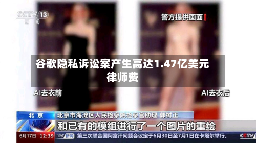 谷歌隐私诉讼案产生高达1.47亿美元律师费-第2张图片