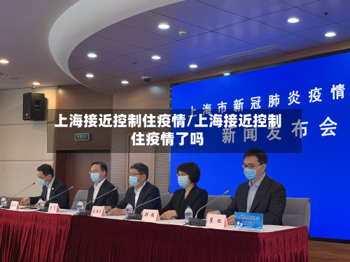 上海接近控制住疫情/上海接近控制住疫情了吗-第2张图片