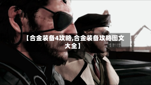 【合金装备4攻略,合金装备攻略图文大全】