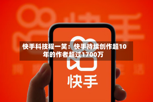 快手科技程一笑:快手持续创作超10年的作者超过1700万-第2张图片