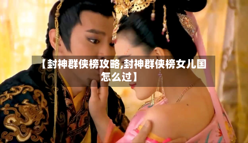 【封神群侠榜攻略,封神群侠榜女儿国怎么过】