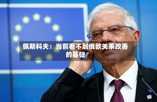 佩斯科夫：当前看不到俄欧关系改善的基础-第2张图片