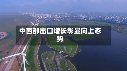 中西部出口增长彰显向上态势-第2张图片