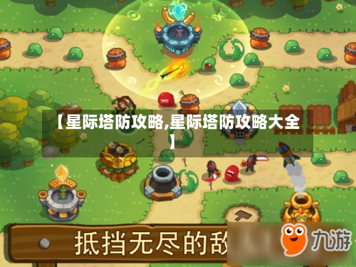 【星际塔防攻略,星际塔防攻略大全】