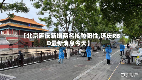 【北京延庆新增两名核酸阳性,延庆RBD最新消息今天】