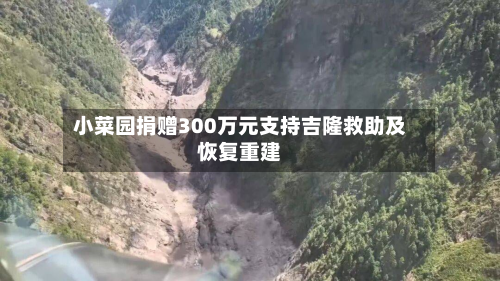 小菜园捐赠300万元支持吉隆救助及恢复重建-第1张图片