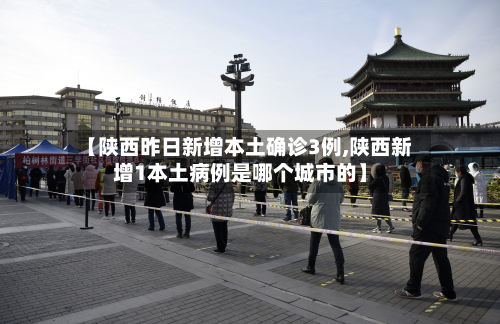【陕西昨日新增本土确诊3例,陕西新增1本土病例是哪个城市的】-第3张图片