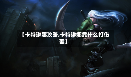 【卡特琳娜攻略,卡特琳娜靠什么打伤害】