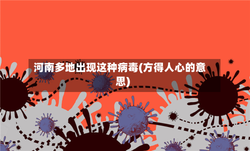 河南多地出现这种病毒(方得人心的意思)-第1张图片